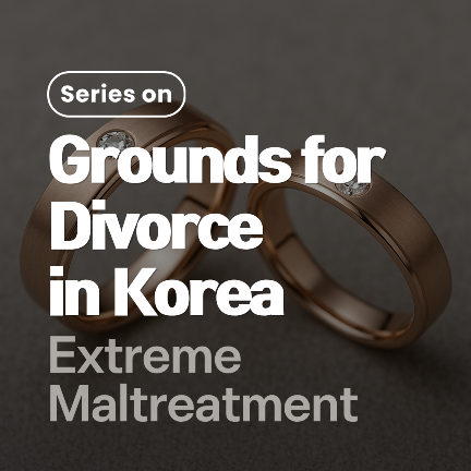 Grounds for Divorce in Korea: Extreme Maltreatment