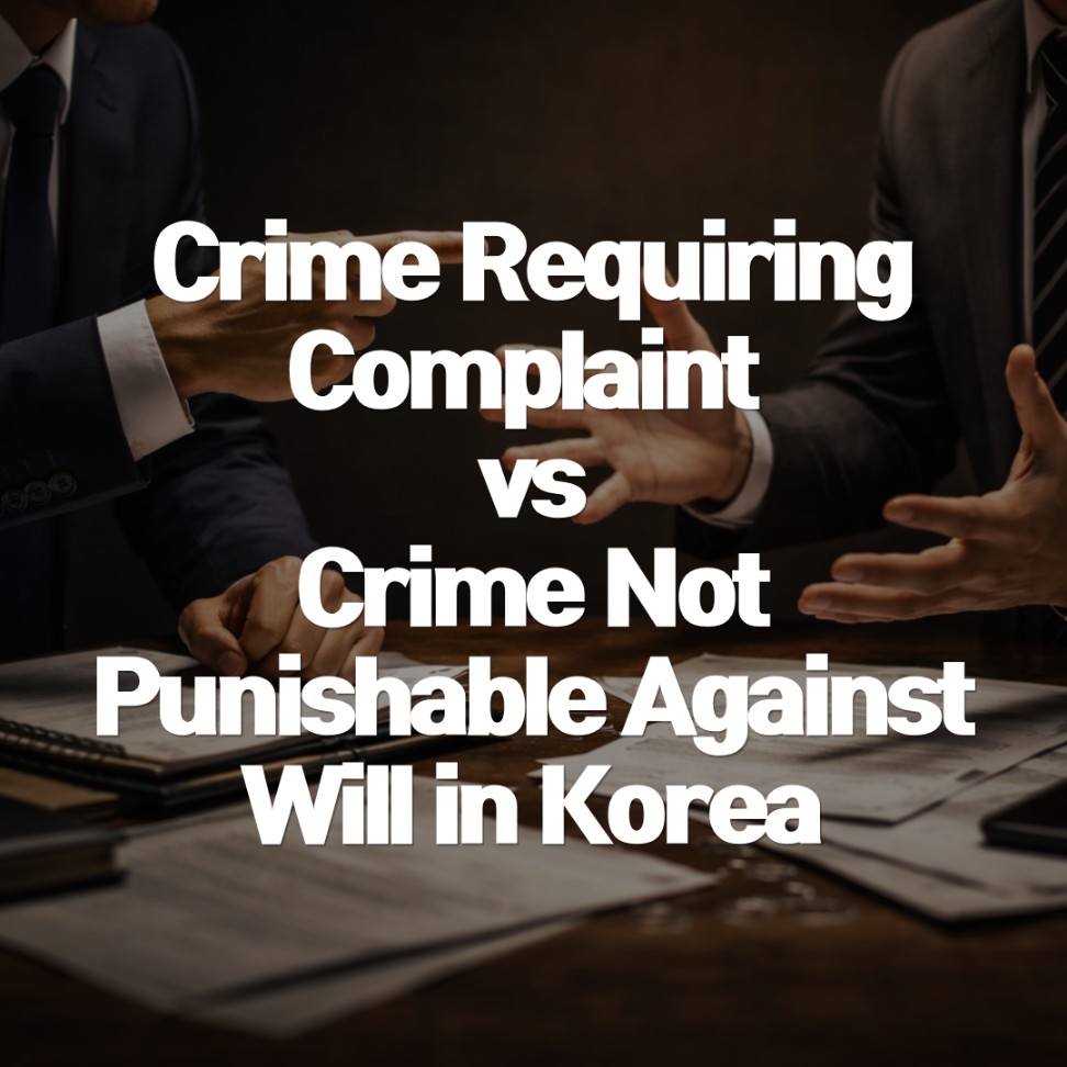 crime-requiring-complaint-vs-not-punishable-against-will-korea Comparison of Crime Requiring Complaint and Crime Not Punishable Against Will under South Korean Criminal Law.