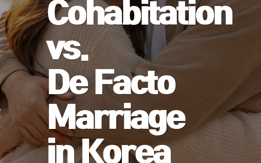 Cohabitation vs. De Facto Marriage in Korea: Why Living Together Is Not Always Enough