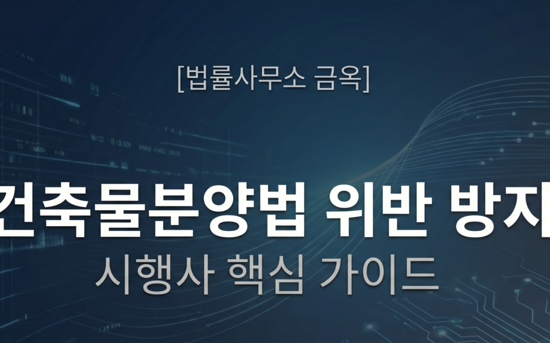 건축물분양법 위반 방지를 위한 시행사 핵심 가이드